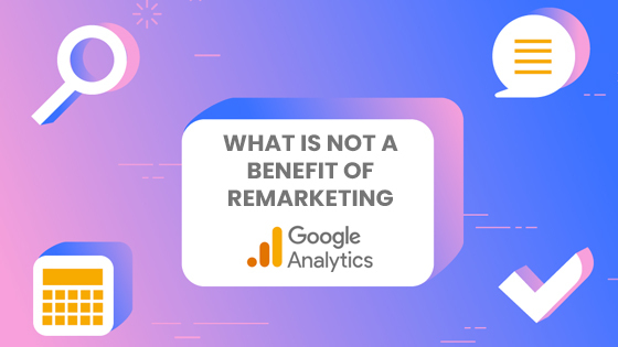 what is not a benefit of google analytics remarketing